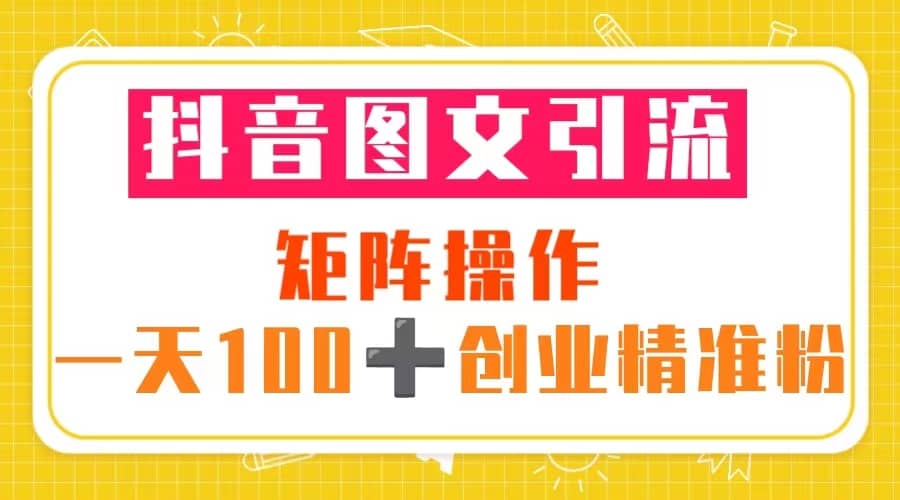 抖音图文引流 矩阵操作 一天100+创业精准粉（5节视频课+素材模板）插图