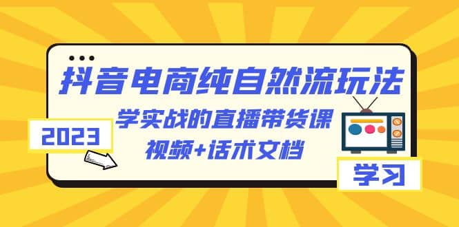 2023抖音电商·纯自然流玩法：学实战的直播带货课，视频+话术文档插图