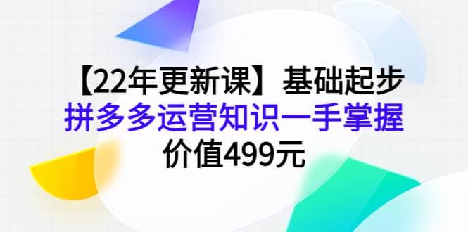 【22年更新课】基础起步，拼多多运营知识一手掌握，价值499元插图