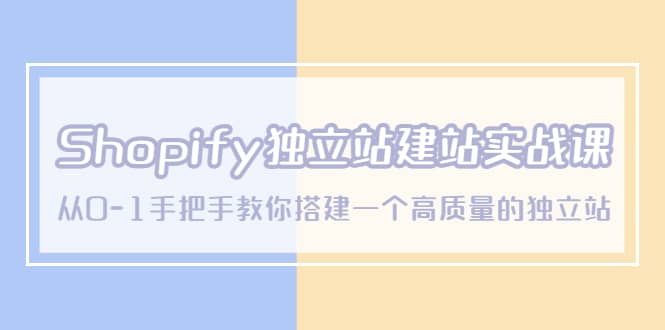 Shopify独立站/建站实战课，从0-1手把手教你搭建一个高质量的独立站插图