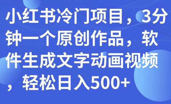 小红书冷门项目，3分钟一个原创作品，软件生成文字动画视频，轻松日入500+插图