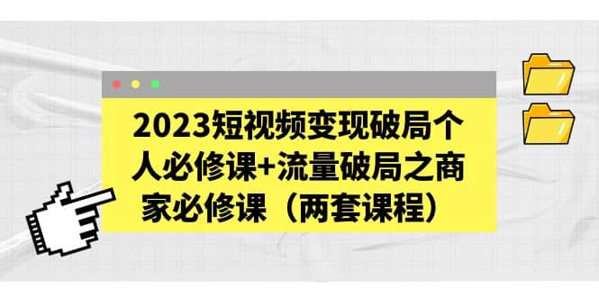 2023短视频变现破局个人必修课+流量破局之商家必修课（两套课程）插图