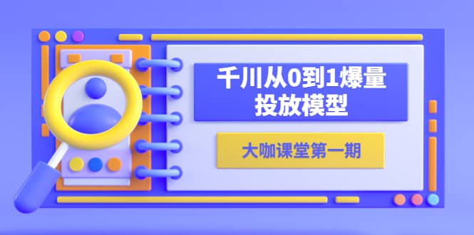 蝉妈妈-大咖课堂第一期，千川从0到1爆量投放模型（23节视频课）插图