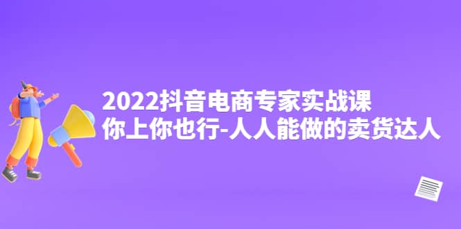 2022抖音电商专家实战课，你上你也行-人人能做的卖货达人插图