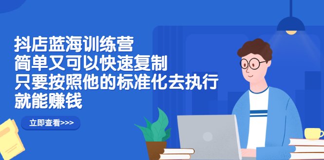 抖店蓝海训练营：简单又可以快速复制，只要按照他的标准化去执行就可以赚钱！插图