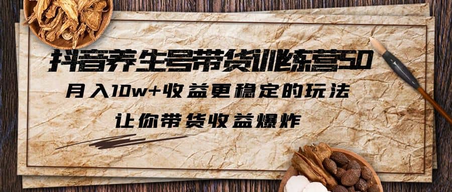 抖音养生号带货·训练营5.0 月入10w+稳定玩法 让你带货收益爆炸(更新)插图