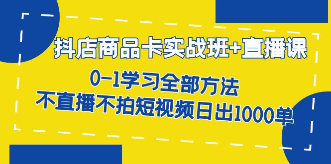 抖店商品卡实战班+直播课-8月 0-1学习全部方法 不直播不拍短视频日出1000单插图