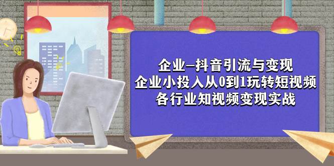 企业-抖音引流与变现：企业小投入从0到1玩转短视频  各行业知视频变现实战插图