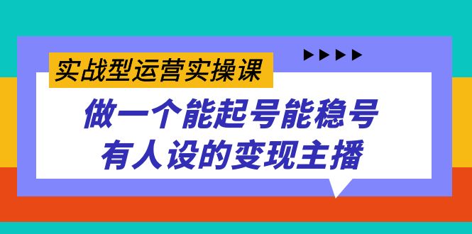 实战型运营实操课，做一个能起号能稳号有人设的变现主播插图