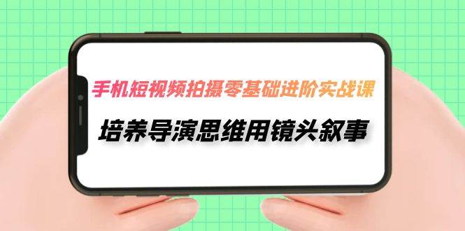 手机短视频拍摄-零基础进阶实操课，培养导演思维用镜头叙事（30节课）插图