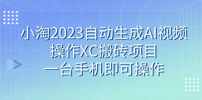 小淘2023自动生成AI视频操作XC搬砖项目，一台手机即可操作插图