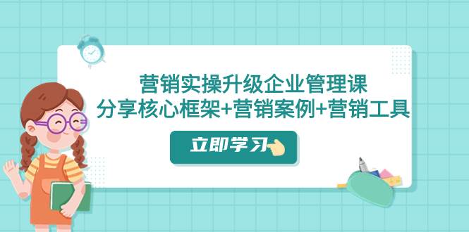 营销实操升级·企业管理课：分享核心框架+营销案例+营销工具（课程+文档）插图