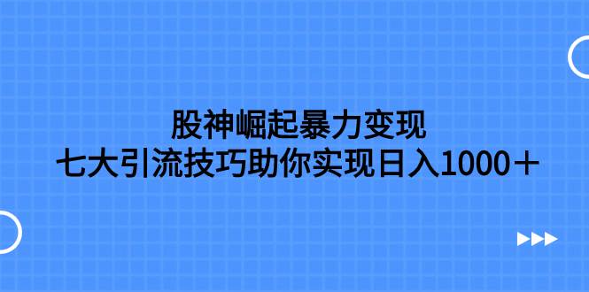 股神崛起暴力变现，七大引流技巧助你日入1000＋，按照流程操作没有经验也可快速上手插图