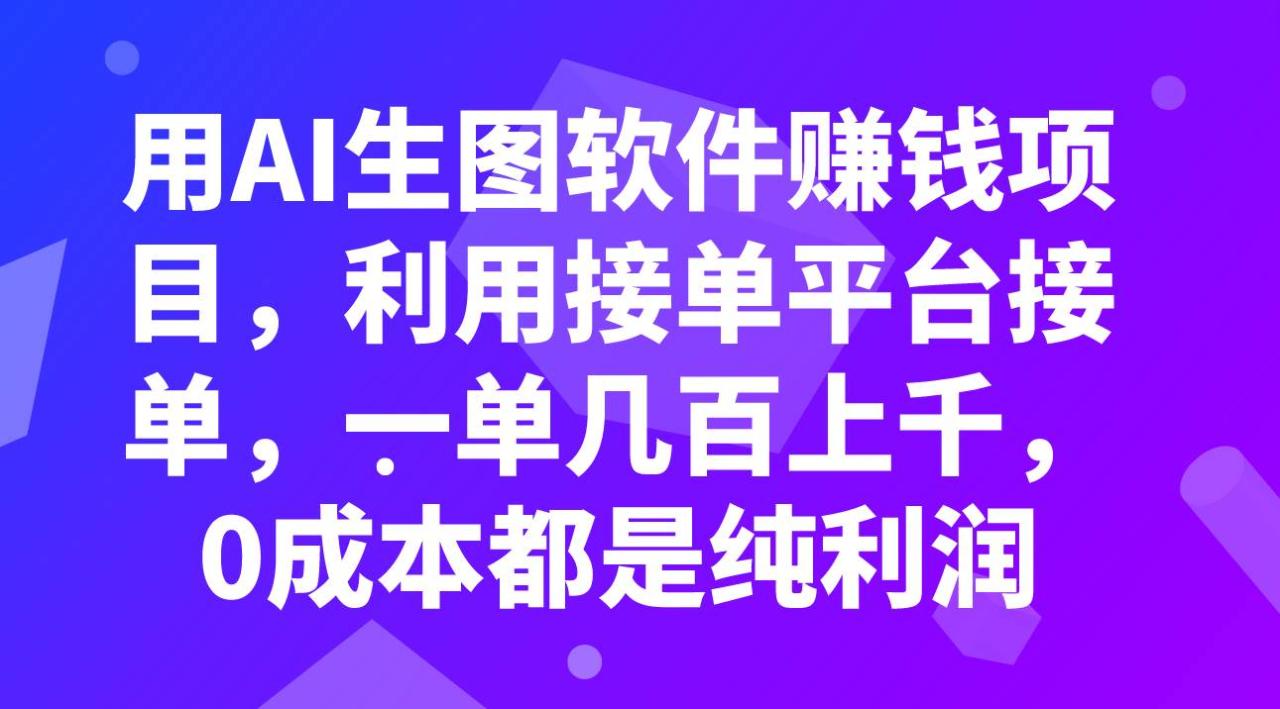 用AI生图软件赚钱项目，利用接单平台接单，一单几百上千，0成本都是纯利润插图