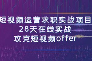 短视频运-营求职实战项目，28天在线实战，攻克短视频offer（46节课）