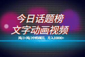 全网首发文字动画视频+今日话题2.0项目教程，平台扶持流量，月入五位数