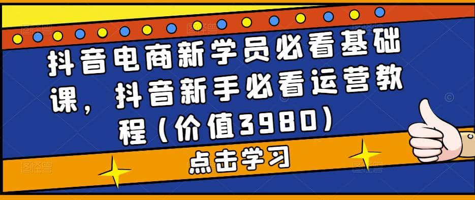 抖音电商新学员必看基础课，抖音新手必看运营教程(价值3980)插图