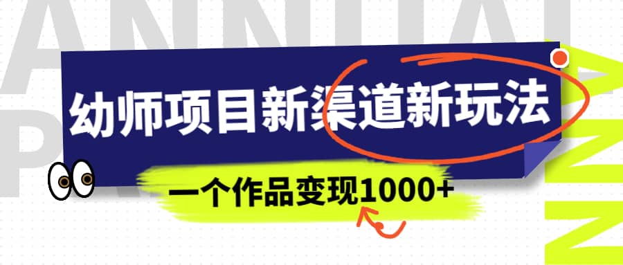 幼师项目新渠道新玩法，一个作品变现1000+，一部手机实现月入过万插图