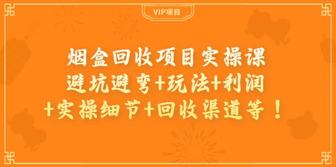 烟盒回收项目实操课：避坑避弯+玩法+利润+实操细节+回收渠道等插图