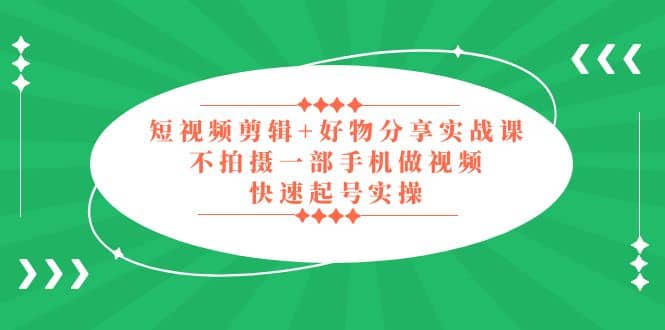 短视频剪辑+好物分享实战课，无需拍摄一部手机做视频，快速起号实操插图