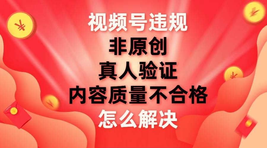 视频号【非原创，内容质量不合格，真人验证】违规怎么解决插图