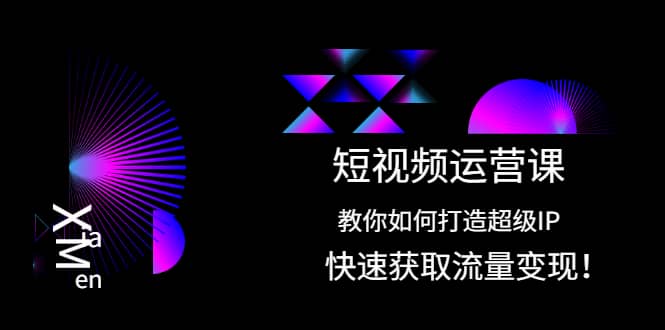 短视频运营课：教你如何打造超级IP，快速获取流量变现插图