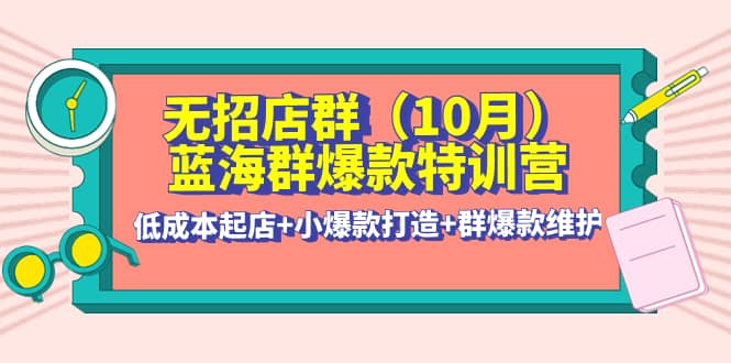 无招店群·蓝海群爆款特训营(10月新课) 低成本起店+小爆款打造+群爆款维护插图