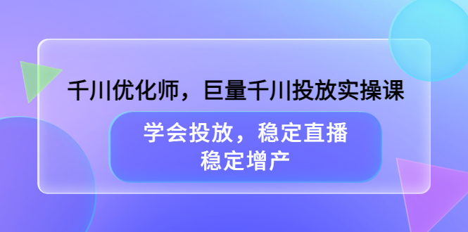 千川优化师，巨量千川投放实操课，学会投放，稳定直播，稳定增产插图