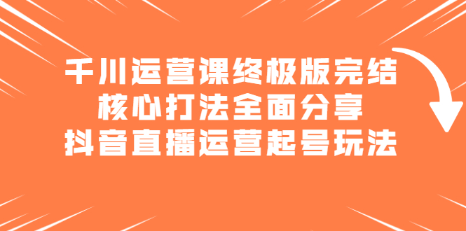 千川运营课终极版完结：核心打法全面分享，抖音直播运营起号玩法插图