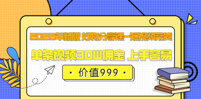 2022年新版 好物分享课-短视频带货：单条视频30W佣金 上手容易（价值999）插图