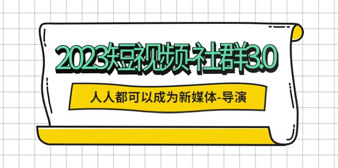 2023短视频-社群3.0，人人都可以成为新媒体-导演 (包含内部社群直播课全套)插图