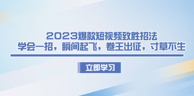 2023爆款短视频致胜招法，学会一招，瞬间起飞，卷王出征，寸草不生插图