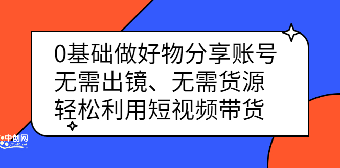 0基础做好物分享账号：无需出镜、无需货源，轻松利用短视频带货插图