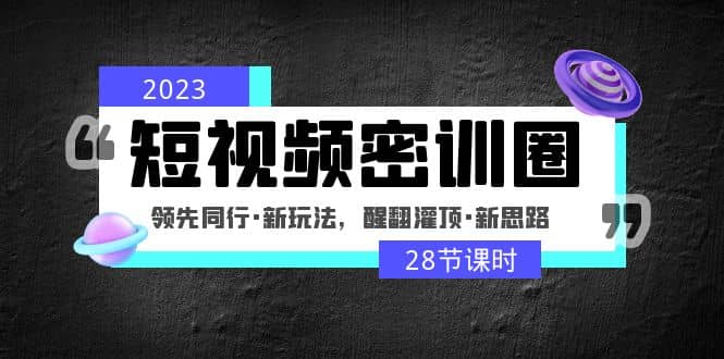 2023短视频密训圈：领先同行·新玩法，醒翻灌顶·新思路（28节课时）插图