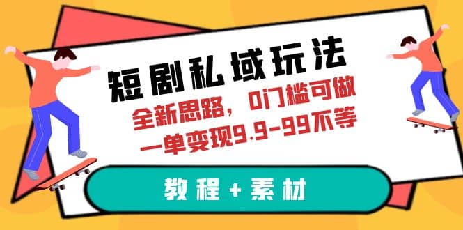 短剧私域玩法，全新思路，0门槛可做，一单变现9.9-99不等（教程+素材）插图