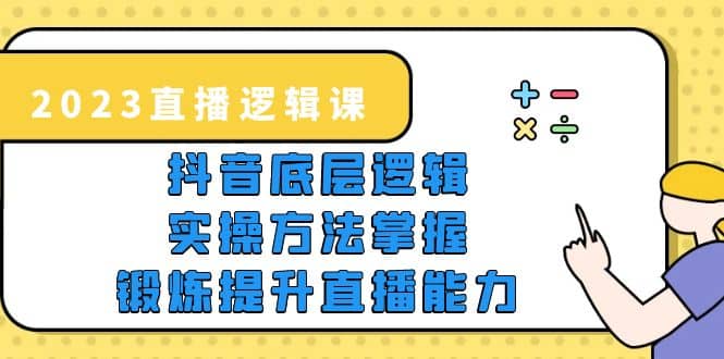 2023直播·逻辑课，抖音底层逻辑+实操方法掌握，锻炼提升直播能力插图