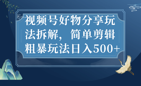 视频号好物分享玩法拆解，简单剪辑粗暴玩法日入500+插图