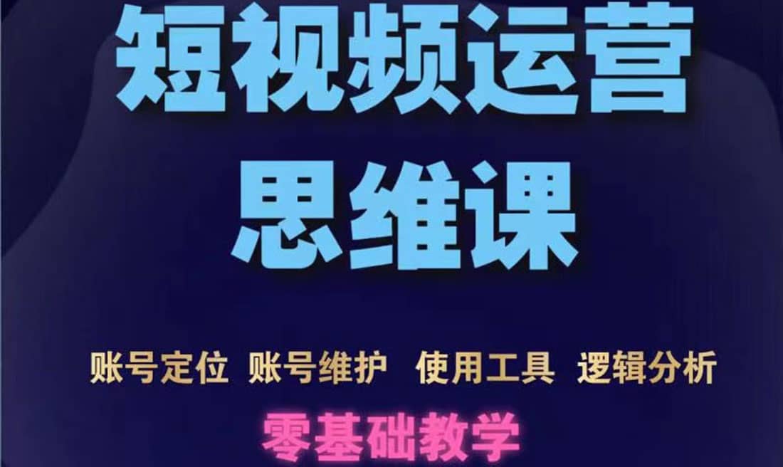 短视频运营思维课：账号定位+账号维护+使用工具+逻辑分析（10节课）插图