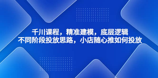 千川课程，精准建模，底层逻辑，不同阶段投放思路，小店随心推如何投放插图