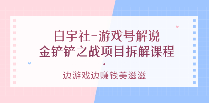 游戏号解说：金铲铲之战项目拆解课程，边游戏边赚钱美滋滋插图