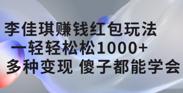 李佳琪赚钱红包玩法，一天轻轻松松1000+，多种变现，傻子都能学会插图