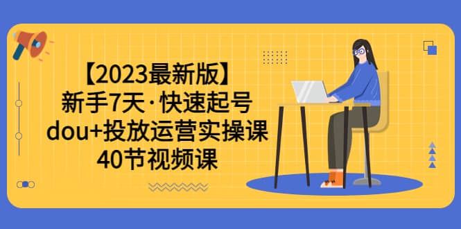 【2023最新版】新手7天·快速起号：dou+投放运营实操课（40节视频课）插图