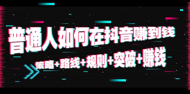 普通人如何在抖音赚到钱：策略+路线+规则+突破+赚钱（10节课）插图