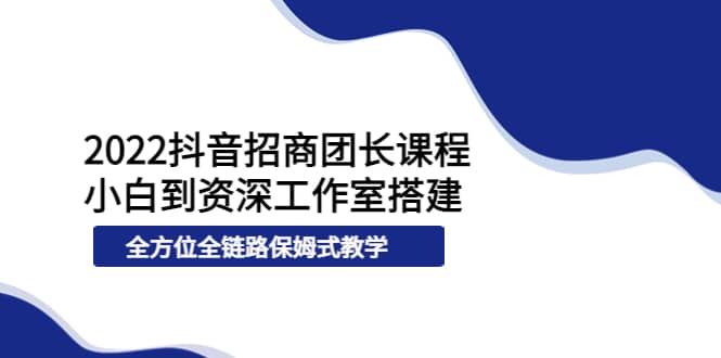 2022抖音招商团长课程，从小白到资深工作室搭建，全方位全链路保姆式教学插图