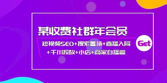 某收费社群年会员：短视频SEO+搜索置顶+直播入局+千川投放+小店+商家自播篇插图