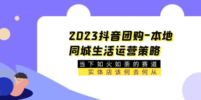 2023抖音团购-本地同城生活运营策略 当下如火如荼的赛道·实体店该何去何从插图2