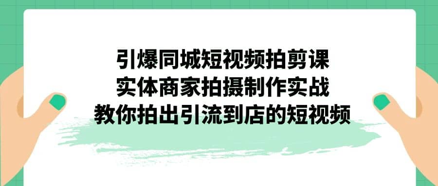 引爆同城-短视频拍剪课：实体商家拍摄制作实战，教你拍出引流到店的短视频插图