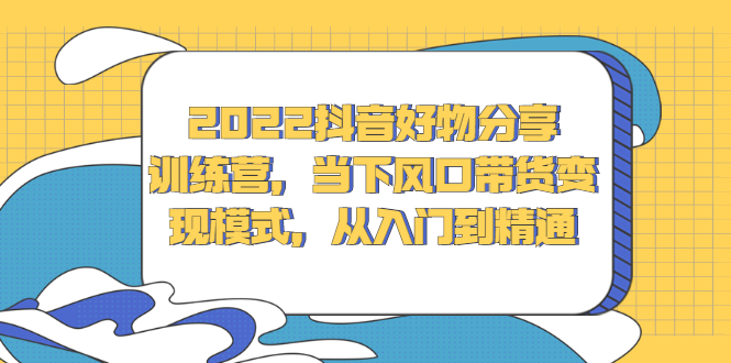 2022抖音好物分享训练营，当下风口带货变现模式，从入门到精通插图