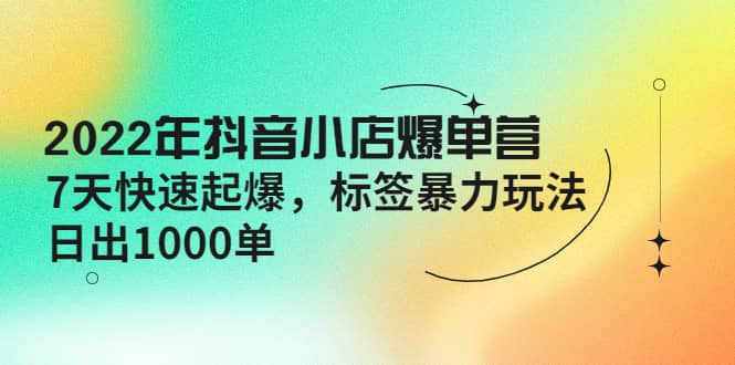 2022年抖音小店爆单营【更新10月】 7天快速起爆 标签玩法插图