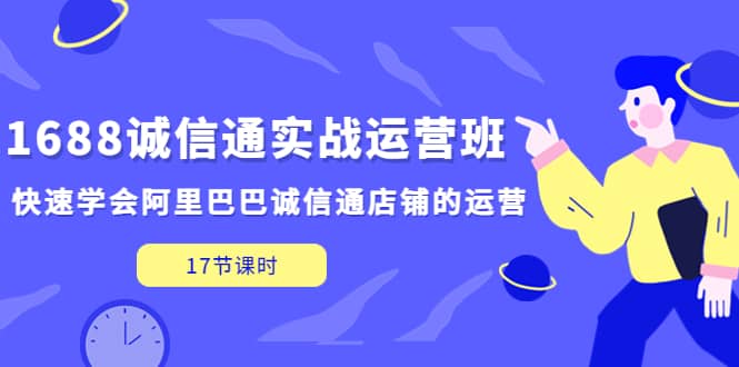 1688诚信通实战运营班，快速学会阿里巴巴诚信通店铺的运营(17节课)插图